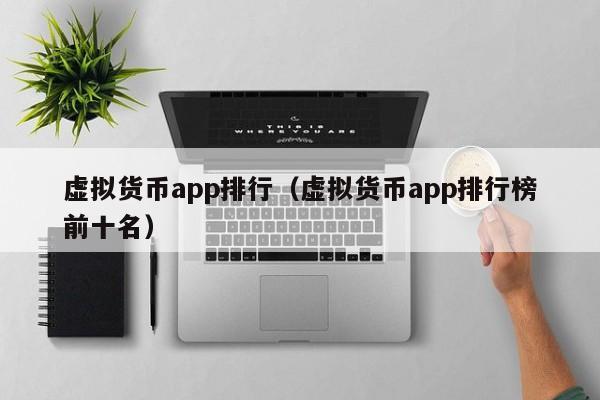虚拟货币 app 排行(虚拟货币 app 排行榜前十名)