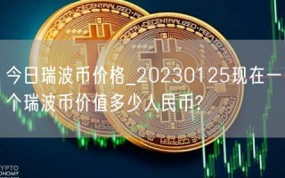 今日瑞波币价格_20230125现在一个瑞波币价值多少人民币?