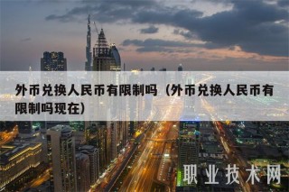 外币兑换人民币有限制吗(外币兑换人民币有限制吗现在