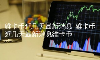 维卡币近几天最新消息 维卡币近几天最新消息维卡币