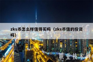 zks币怎么样值得买吗（zks币值的投资吗）