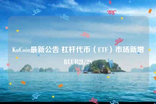 KuCoin最新公告 杠杆代币（ETF）市场新增BLUR2L/2S