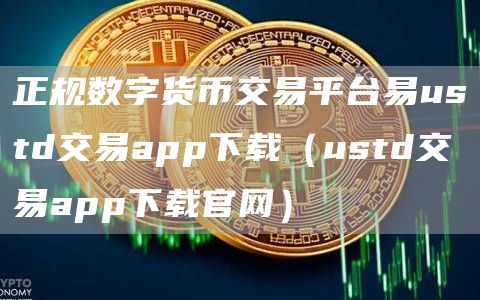 正规数字货币交易平台易ustd交易app下载(ustd交易app下载官网)