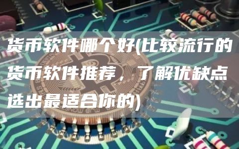 货币软件哪个好 - 比较流行的货币软件推荐，了解优缺点选出最适合你的