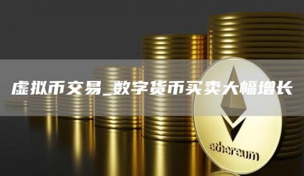 虚拟币交易_数字货币买卖大幅增长