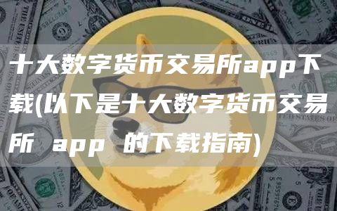 十大数字货币交易所app下载 - 以下是十大数字货币交易所 app 的下载指南