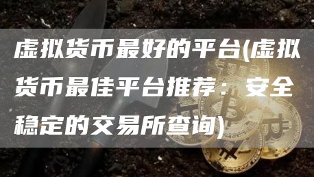 虚拟货币最好的平台 - 虚拟货币最佳平台推荐:安全稳定的交易所查询