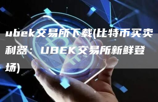 ubk交易所下载 - 比特币买卖利器:UBK交易所新鲜登场