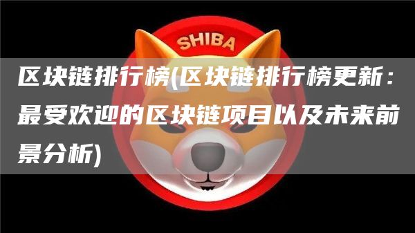 区块链排行榜 - 区块链排行榜更新:最受欢迎的区块链项目以及未来前景分析