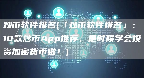 炒币软件排名 - 「炒币软件排名」:10款炒币App推荐,是时候学会投资加密货币啦!