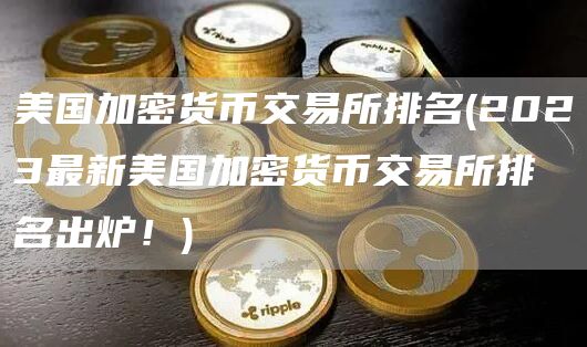 美国加密货币交易所排名 - 2023最新美国加密货币交易所排名出炉！