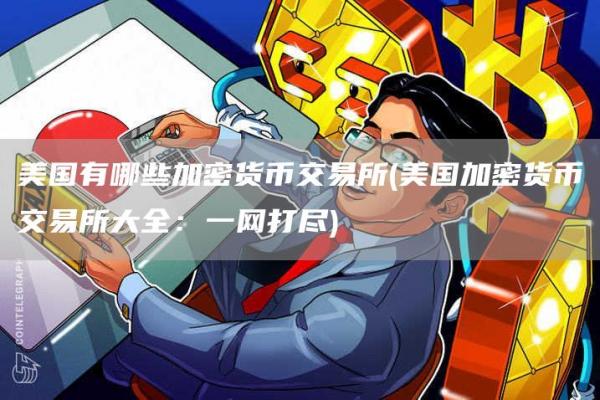 美国有哪些加密货币交易所 - 美国加密货币交易所大全：一网打尽